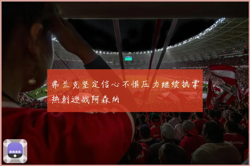 弗兰克坚定信心不惧压力继续执掌热刺迎战阿森纳