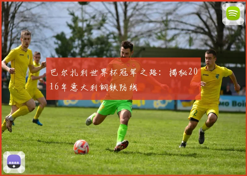 巴尔扎利世界杯冠军之路：揭秘2016年意大利钢铁防线