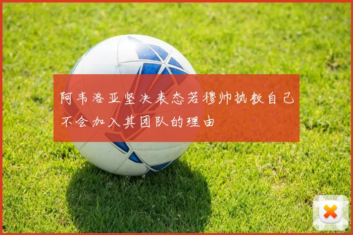 阿韦洛亚坚决表态若穆帅执教自己不会加入其团队的理由